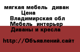 мягкая мебель -диван › Цена ­ 6 500 - Владимирская обл. Мебель, интерьер » Диваны и кресла   